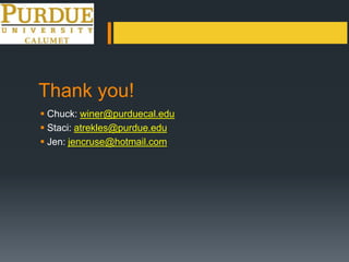 Thank you!
 Chuck: winer@purduecal.edu
 Staci: atrekles@purdue.edu
 Jen: jencruse@hotmail.com
 
