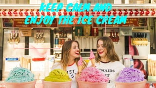 KEEP CALM AND
ENJOY THE ICE CREAM
56
 