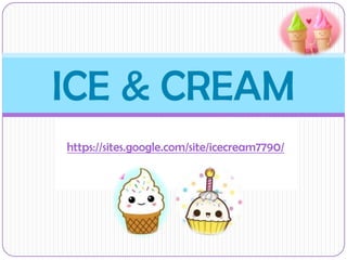 ICE & CREAM
https://sites.google.com/site/icecream7790/

 
