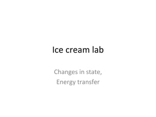 Ice cream lab Changes in state, Energy transfer 