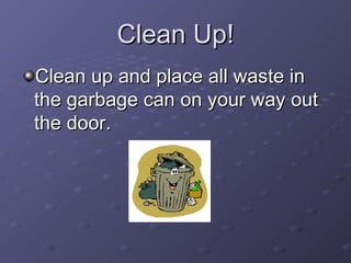 Clean Up! Clean up and place all waste in the garbage can on your way out the door. 