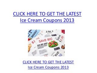 CLICK HERE TO GET THE LATEST
   Ice Cream Coupons 2013




   CLICK HERE TO GET THE LATEST
      Ice Cream Coupons 2013
 