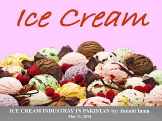 ICE CREAM INDUSTRAY IN PAKISTAN by: Junaid Inam
May 11, 2014
 