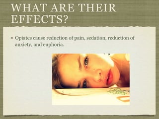 WHAT ARE THEIR
EFFECTS?
Opiates cause reduction of pain, sedation, reduction of
anxiety, and euphoria.
 