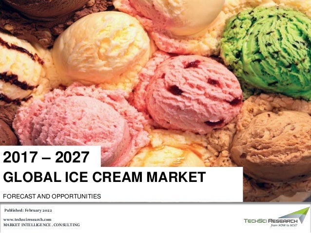 MARKET INTELLIGENCE . CONSULTING
www.techsciresearch.com
GLOBAL ICE CREAM MARKET
FORECAST AND OPPORTUNITIES
2017 – 2027
Published: February 2022
 
