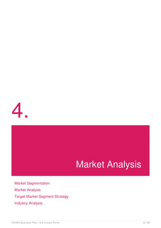 4.
Market Analysis
Market Segmentation
Market Analysis
Target Market Segment Strategy
Industry Analysis
[YEAR] Business Plan | Ice Cream Parlor 13 / 33
 