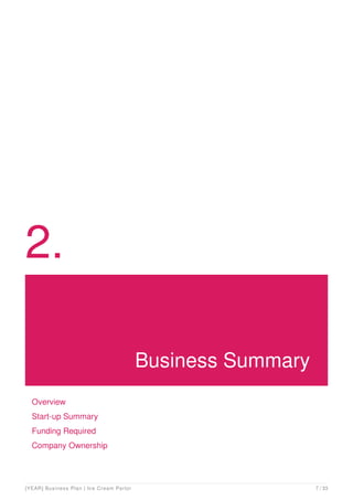 2.
Business Summary
Overview
Start-up Summary
Funding Required
Company Ownership
[YEAR] Business Plan | Ice Cream Parlor 7 / 33
 