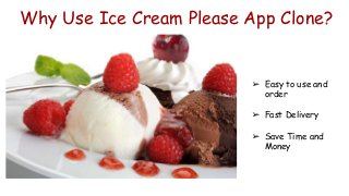 Why Use Ice Cream Please App Clone?
➢ Easy to use and
order
➢ Fast Delivery
➢ Save Time and
Money
 