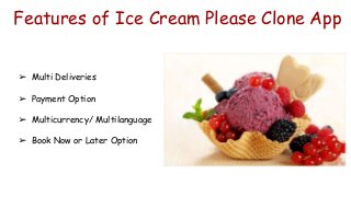 Features of Ice Cream Please Clone App
➢ Multi Deliveries
➢ Payment Option
➢ Multicurrency/ Multilanguage
➢ Book Now or Later Option
 