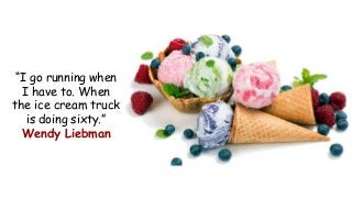 “I go running when
I have to. When
the ice cream truck
is doing sixty.”
Wendy Liebman
 