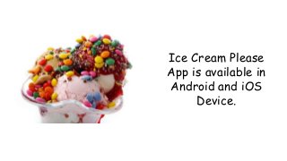 Ice Cream Please
App is available in
Android and iOS
Device.
 