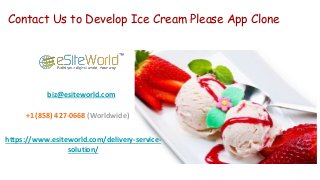 Contact Us to Develop Ice Cream Please App Clone
https://www.esiteworld.com/delivery-service-
solution/
biz@esiteworld.com
+1 (858) 427-0668 (Worldwide)
 