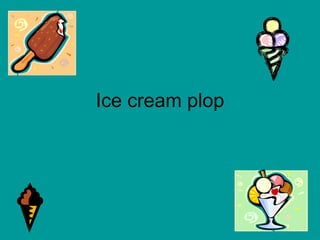 Ice cream plop 