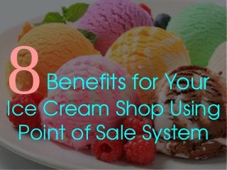 8Benefits for Your 
Ice Cream Shop Using 
Point of Sale System
 