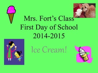 Mrs. Fort’s Class
First Day of School
2014-2015
Ice Cream!
 