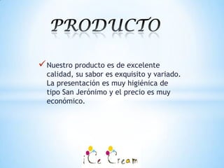  Nuestro producto es de excelente
  calidad, su sabor es exquisito y variado.
  La presentación es muy higiénica de
  tipo San Jerónimo y el precio es muy
  económico.
 