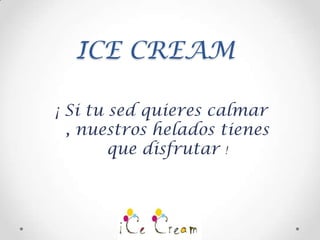 ICE CREAM

¡ Si tu sed quieres calmar
  , nuestros helados tienes
        que disfrutar !
 