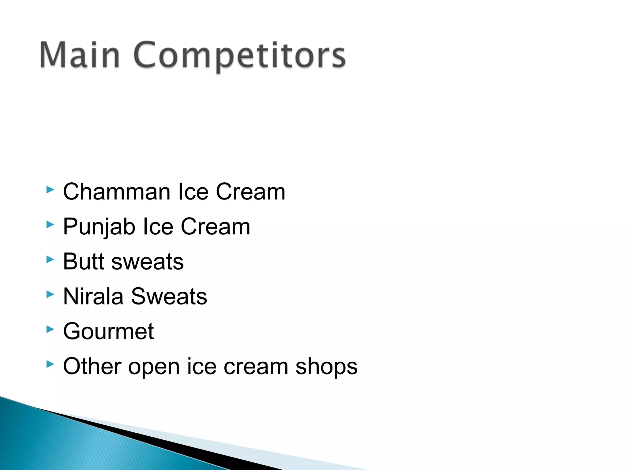  Chamman Ice Cream
 Punjab Ice Cream

 Butt sweats

 Nirala Sweats

 Gourmet

 Other open ice cream shops
 