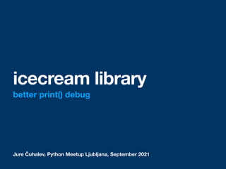 Jure Čuhalev, Python Meetup Ljubljana, September 2021
icecream library
better print() debug
 
