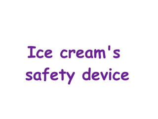 Ice cream's
safety device
 