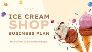 ICE CREAM
SHOP
BUSINESS PLAN
Here is where your presentation begins
 
