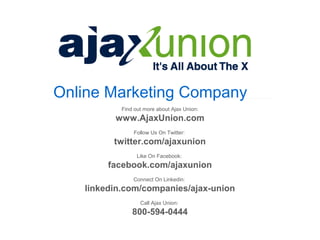 Online Marketing Company
Find out more about Ajax Union:
www.AjaxUnion.com
Follow Us On Twitter:
twitter.com/ajaxunion
Like On Facebook:
facebook.com/ajaxunion
Connect On Linkedin:
linkedin.com/companies/ajax-union
Call Ajax Union:
800-594-0444
 