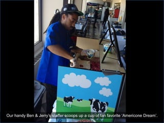 Our handy Ben & Jerry’s staffer scoops up a cup of fan favorite ‘Americone Dream’.
 
