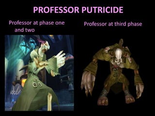PROFESSOR PUTRICIDE
Professor at phase one
and two

Professor at third phase

 