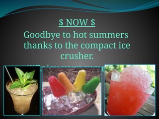 $ NOW $
Goodbye to hot summers
thanks to the compact ice
crusher.
!!!Enjoy your summer!!!
 