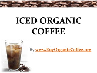 ICED ORGANIC
   COFFEE
  By www.BuyOrganicCoffee.org
 