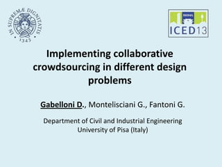 1
Implementing collaborative
crowdsourcing in different design
problems
Gabelloni D., Montelisciani G., Fantoni G.
Department of Civil and Industrial Engineering
University of Pisa (Italy)
 