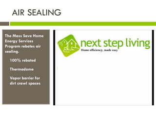 AIR SEALING

The Mass Save Home
Energy Services
Program rebates air
sealing.

•   100% rebated

•   Thermadome

•   Vapor barrier for
    dirt crawl spaces
 