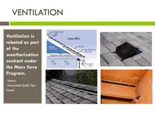 VENTILATION

Ventilation is
rebated as part
of the
weatherization
contract under
the Mass Save
Program.
-Vents
-Insulated bath fan
hoses
 