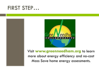 FIRST STEP…




      Visit www.greenneedham.org to learn
      more about energy efficiency and no-cost
         Mass Save home energy assessments.
 