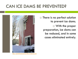 CAN ICE DAMS BE PREVENTED?

                                                    There is no perfect solution
                                                           to prevent ice dams.
                                                               With the proper
                                                     preparation, ice dams can
                                                       be reduced, and in some
                                                      cases eliminated entirely.



  http://greenhomesamerica.files.wordpress.com
 