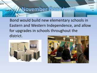Bond would build new elementary schools in
Eastern and Western Independence, and allow
for upgrades in schools throughout the
district.
 