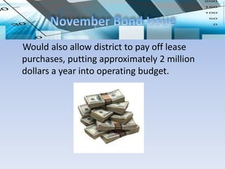 Would also allow district to pay off lease
purchases, putting approximately 2 million
dollars a year into operating budget.
 