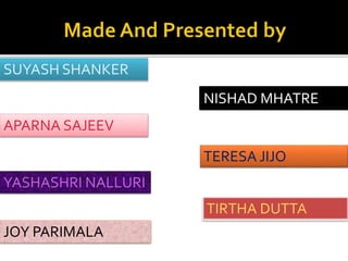 SUYASH SHANKER
NISHAD MHATRE
APARNA SAJEEV
TERESA JIJO
YASHASHRI NALLURI
TIRTHA DUTTA
JOY PARIMALA
 