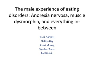 Scott Griffiths
Phillipa Hay
Stuart Murray
Stephen Touyz
Ted Weltzin
The male experience of eating
disorders: Anorexia nervosa, muscle
dysmorphia, and everything in-
between
 