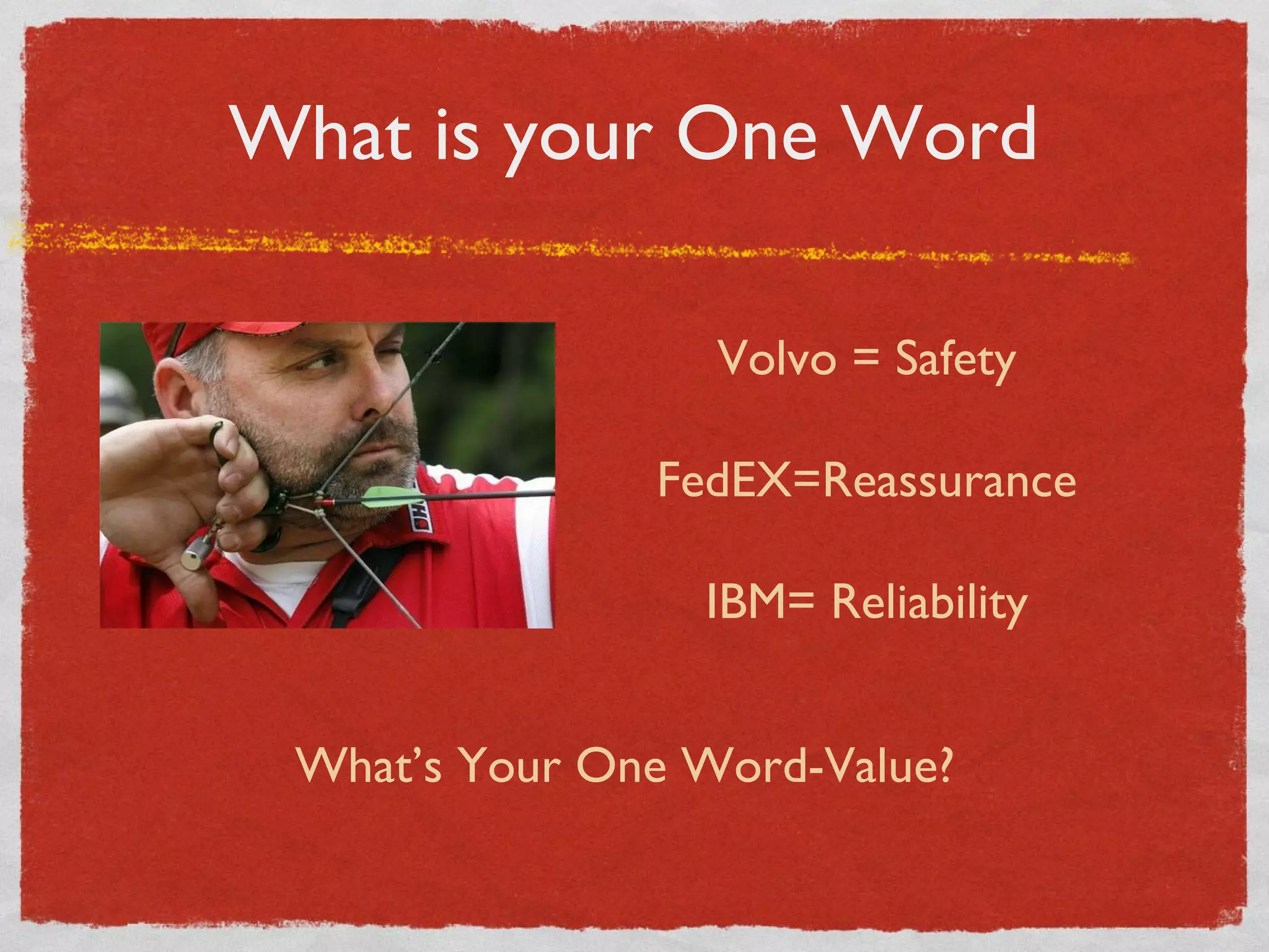 What is your One Word Volvo = Safety FedEX=Reassurance IBM= Reliability What’s Your One Word-Value? 