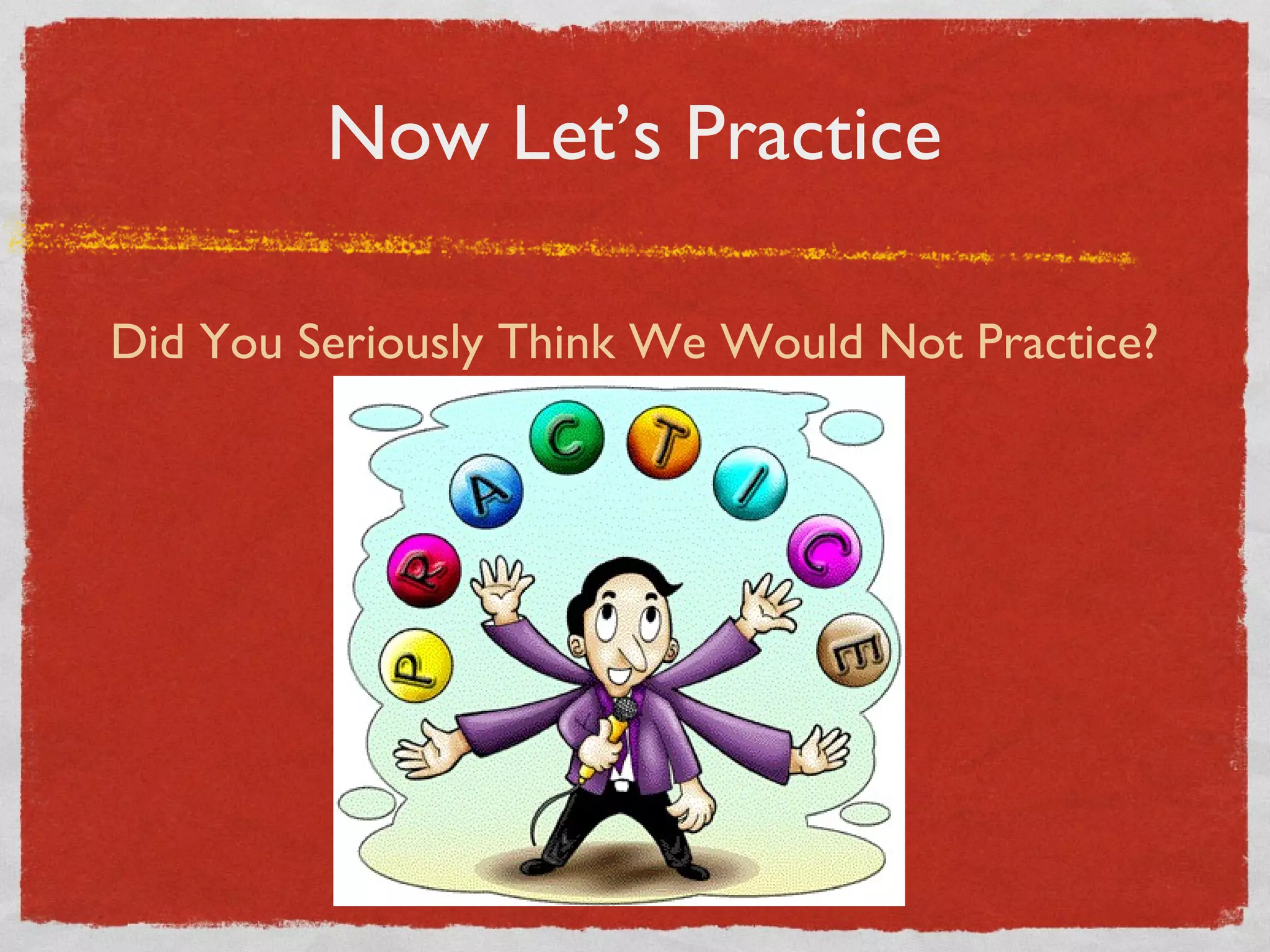 Now Let’s Practice Did You Seriously Think We Would Not Practice? 