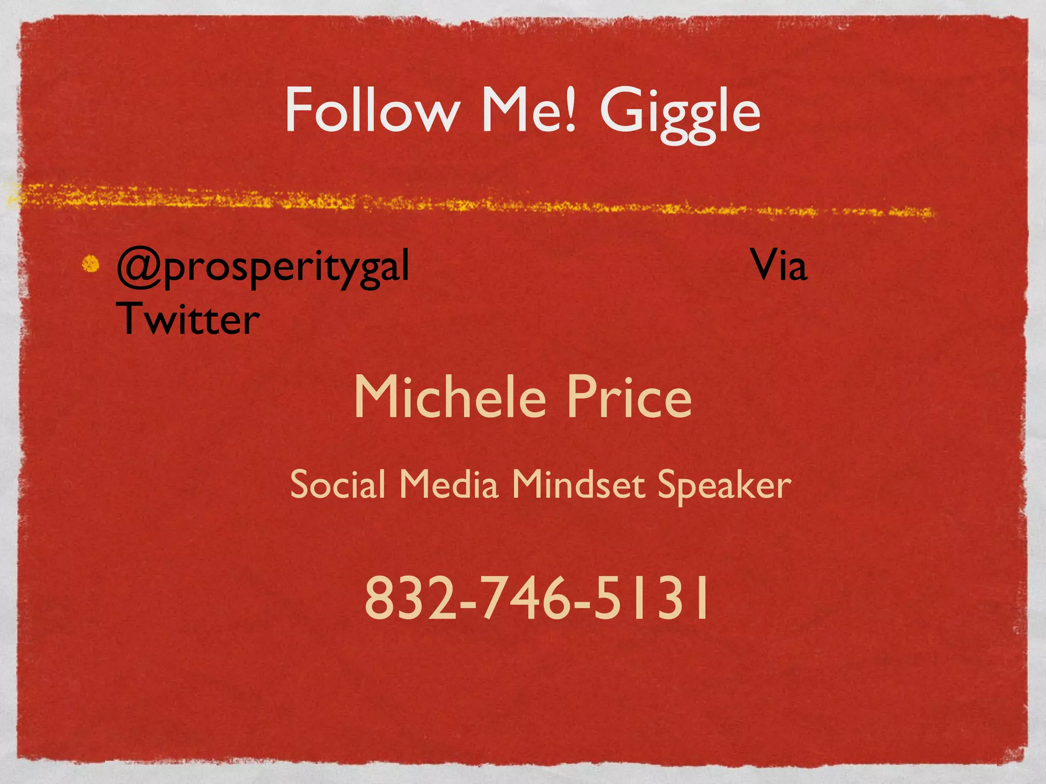 Follow Me! Giggle @prosperitygal  Via Twitter Michele Price Social Media Mindset Speaker 832-746-5131 