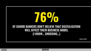 ICEEFEST
76%OF SENIOR BANKERS DON’T BELIEVE THAT DIGITALISATION
WILL AFFECT THEIR BUSINESS MODEL
(I KNOW… SHOCKING...)
SOURCE: GARTNER
 