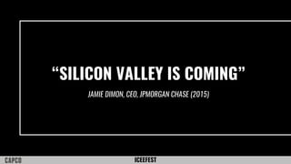 ICEEFEST
“SILICON VALLEY IS COMING”
JAMIE DIMON, CEO, JPMORGAN CHASE (2015)
 