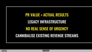 ICEEFEST
PR VALUE > ACTUAL RESULTS
LEGACY INFRASTRUCTURE
NO REAL SENSE OF URGENCY
CANNIBALISE EXISTING REVENUE STREAMS
 