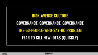 ICEEFEST
RISK-AVERSE CULTURE
GOVERNANCE, GOVERNANCE, GOVERNANCE
THE-50-PEOPLE-WHO-SAY-NO PROBLEM
FEAR TO KILL NEW IDEAS (QUICKLY)
 