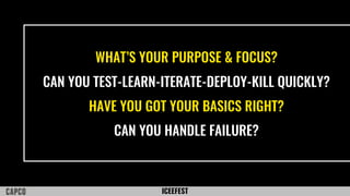 ICEEFEST
WHAT’S YOUR PURPOSE & FOCUS?
CAN YOU TEST-LEARN-ITERATE-DEPLOY-KILL QUICKLY?
HAVE YOU GOT YOUR BASICS RIGHT?
CAN YOU HANDLE FAILURE?
 
