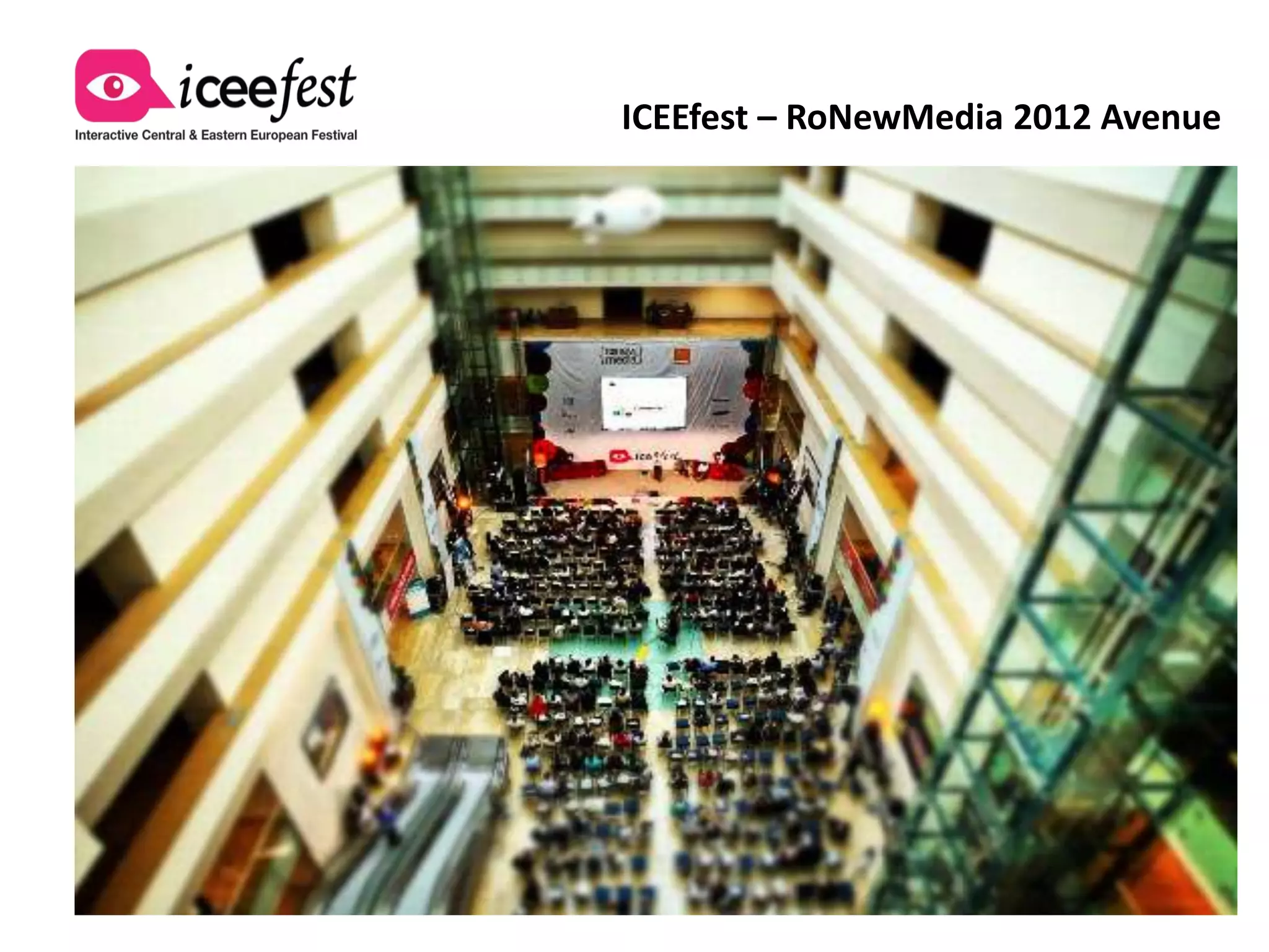 +90 keynote speakers – including top
executives from
Google, Microsoft, Skype, Yahoo!, Reute
rs, BBC, MSN, Samsung. Alongside with
many others, they took part in the
greatest event the interactive industry
has ever witnessed in Bucharest in 2012.
In 2013, get ready for… more ;)
• Keynotes > leaders of big companies
  in the main Conference Halls
• Workshops > deep analysis and
  trainings in our Workshop Rooms
• Debates > real-time talks and open
  dialogues with the audience on the
  hottest issues of the industry.
 