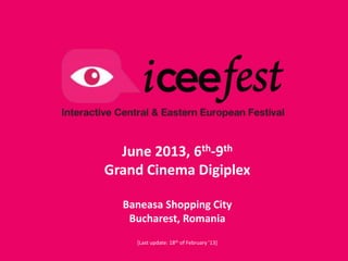June 2013, 6th-7th
Grand Cinema Digiplex

  Baneasa Shopping City
   Bucharest, Romania
     [Last update: 15th of April ’13]
 