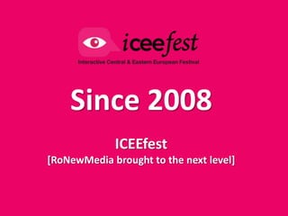 Since 2008
             ICEEfest
[RoNewMedia brought to the next level]
 